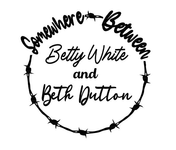 Somewhere Between Betty White and Beth Dutton Digital Download SVG PNG DXF