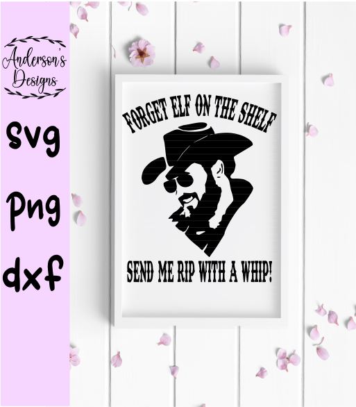 Rip Wheeler Forget Elf on the Shelf, Send Me Rip with a Whip SVG Digital Download
